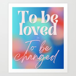 To be loved is to to be changed by Valourine 240526 Art Print
