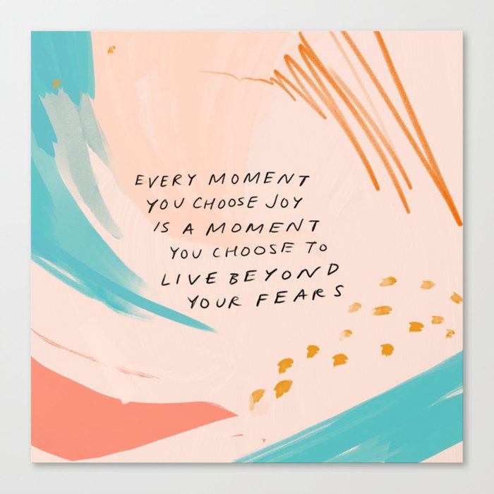 "Every Moment You Choose Joy Is A Moment You Choose To Live Beyond Your Fears." Canvas Print