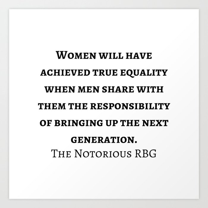 the Notorious RBG - The Supreme Court Justice Ruth Bader Ginsburg quote “Women will have achieved true equality when men share with them the responsibility of bringing up the next generation. Art Print