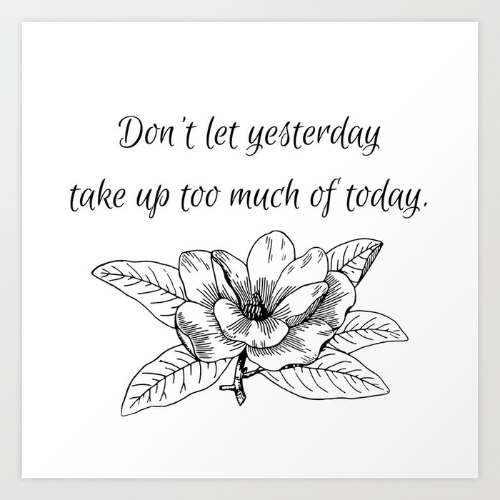 Don T Let Yesterday Take Up Too Much Of Today Art Print By Moninja777 Society6