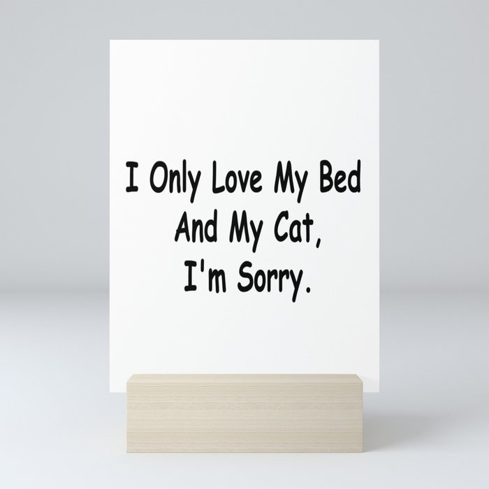I Only Love My Bed And My Cat I'm Sorry Funny Sayings kitten Owner Gift Idea Mini Art Print