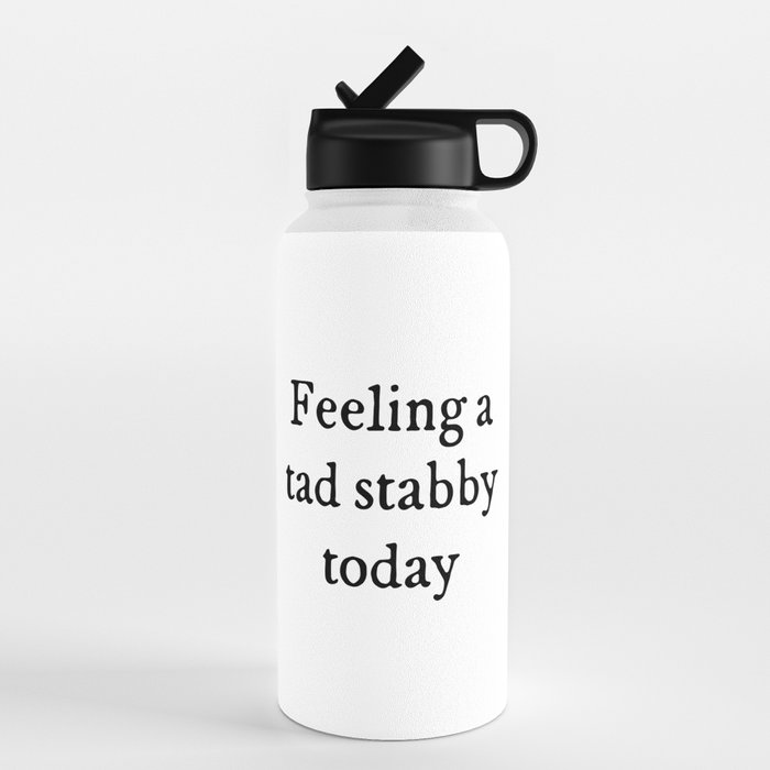 https://ctl.s6img.com/society6/img/7FhNnVwqKQAOeWZKLMzM0M64JKM/w_700/water-bottles/32oz/straw-lid/front/~artwork,fw_3390,fh_2229,fx_1011,fy_436,iw_1368,ih_1368/s6-original-art-uploads/society6/uploads/misc/7eb1089accb346639c9d1d0d232aa568/~~/feeling-a-tad-stabby-funny-quote-water-bottles.jpg