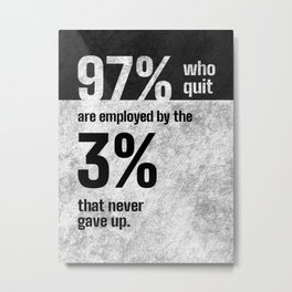 97 who quit are employed by the 3 that never gave up | Motivational Metal Print | Black And White, Words, Quote, Digital, Positive, Work, Typography, Sayings, Messages, Quotes 