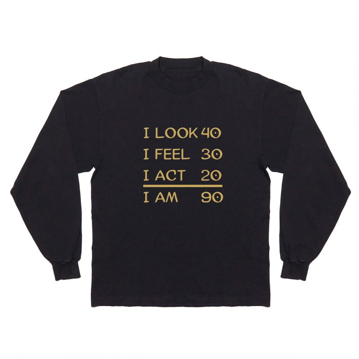 I Look 40 Feel 30 Act 20 I Am 90 Funny 90th Birthday Long Sleeve T Shirt by  AwesomeArt Society6