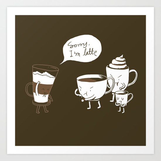 Sorry, I'm latte. Art Print
