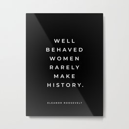 Eleanor Roosevelt Quote, Well Behaved Women Rarely Make History, Inspirational Quote, Feminist Metal Print | Seldommakehistory, Womenempowerment, Rooseveltquote, Inspirational, Power, Feministquote, Motivational, Empoweredwomen, Girlboss, Wellbehavedwomen 