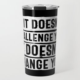 If It Doesn't Challenge You It Doesn't Change You Travel Mug