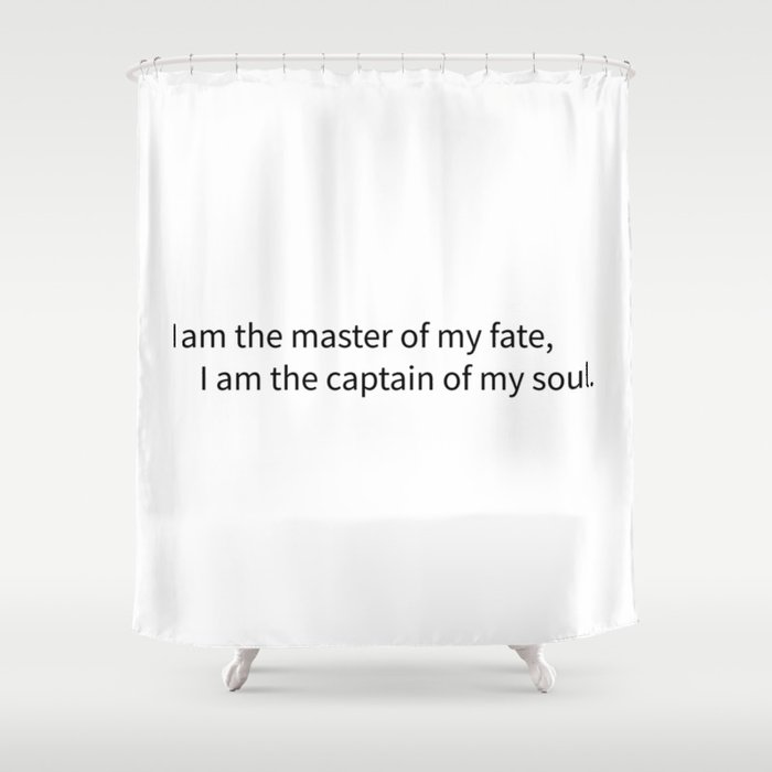 I am the master of my fate, I am the captain of my soul. Shower Curtain