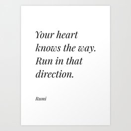 Rumi quote - "Your heart knows the way. Run in that direction." Art Print