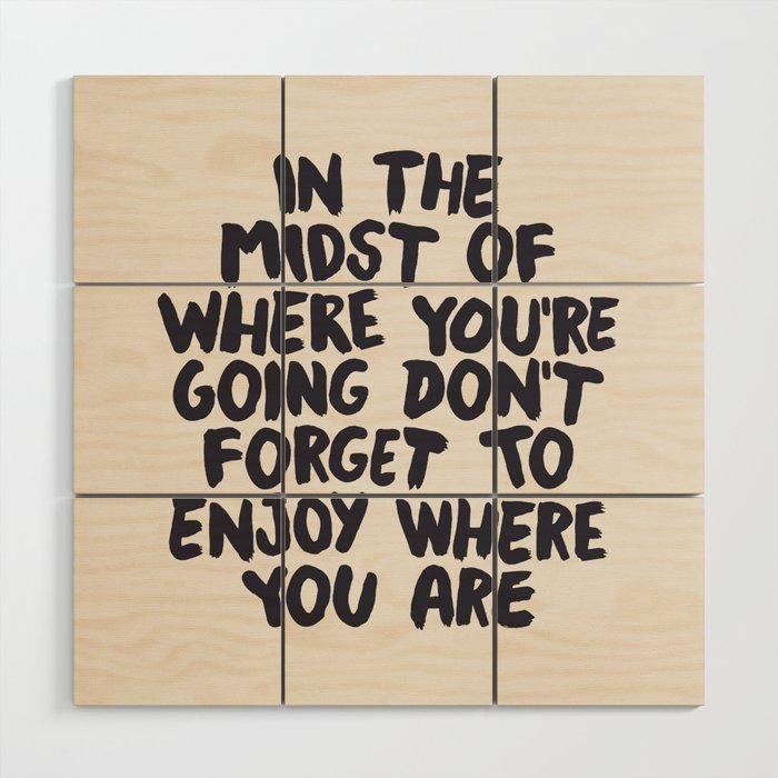 In The Midst of Where You're Going Don't Forget to Enjoy Where You Are Wood Wall Art