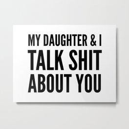 My Daughter & I Talk Shit About You Metal Print