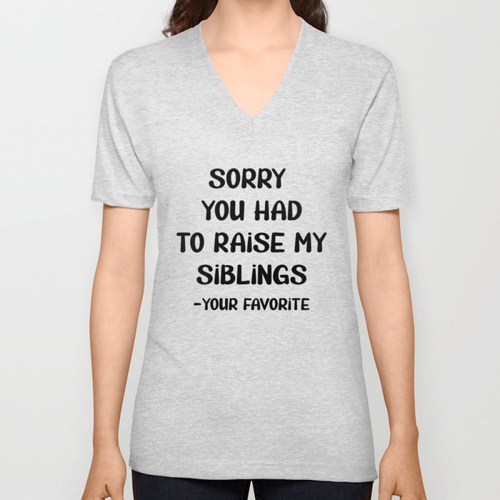 Sorry You Had To Raise My Siblings - Your Favorite V Neck T Shirt