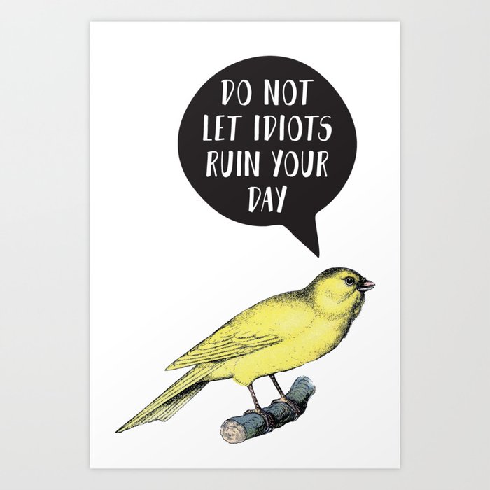 Yellow Bird Canary Funny Motivational Quote Do not let idiots ruin your day Art Print