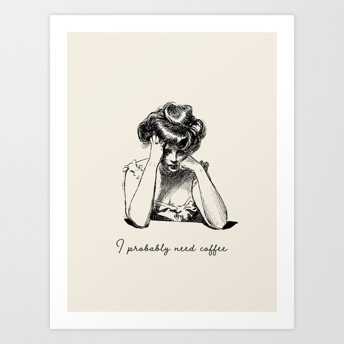 I Probably Need Coffee / Vintage Illustration / Funny Quote Art Print