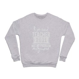 Retired Teacher 2021 Not My Problem Crewneck Sweatshirt
