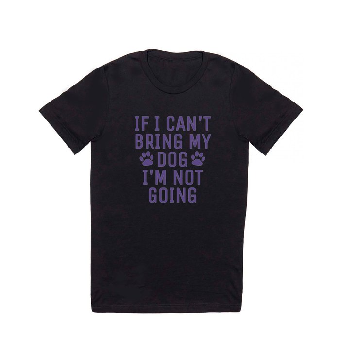 If I Can't Bring My Dog I'm Not Going (Ultra Violet) T Shirt