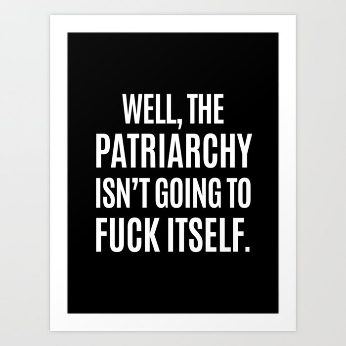 Well, The Patriarchy Isn't Going To Fuck Itself (Black & White) Kunstdrucke