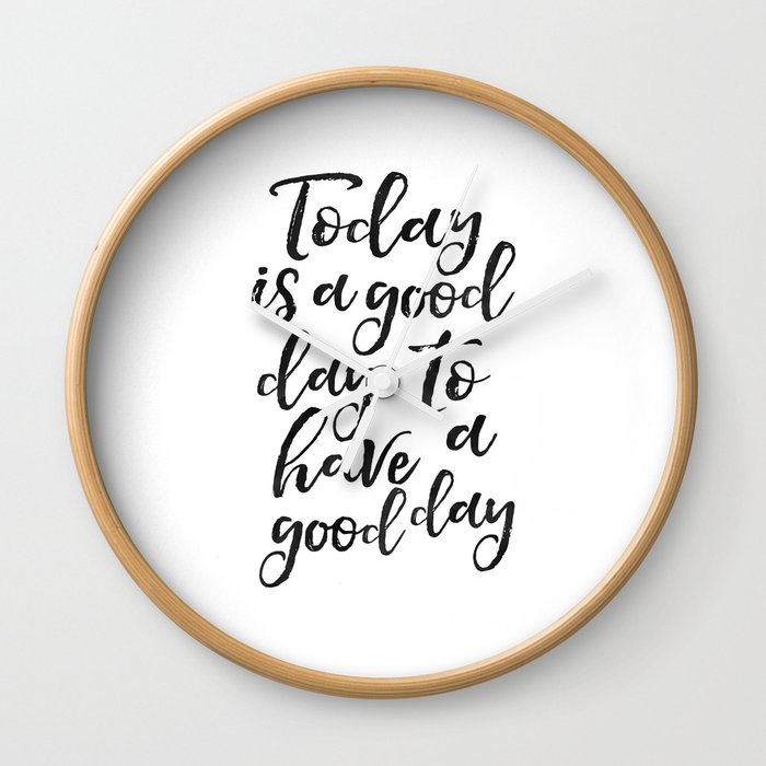 Today Is A Good Day To Have A Good Day Positive Quote Be Happy Sign Quote Prints Good Vibes Only Off Wall Clock By Aleksmorin Society6