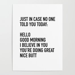 Just in case no one told you today hello good morning you're doing great I believe in you Poster