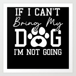 If I Can't Bring My Dog I'm Not Going Dog Puppy Art Print | Pet Dogs, Chihuahua, Dog Love, Dog Mom, Dog, Dachshund, Graphicdesign, German Shepherd, Dog Mama, Puppies 