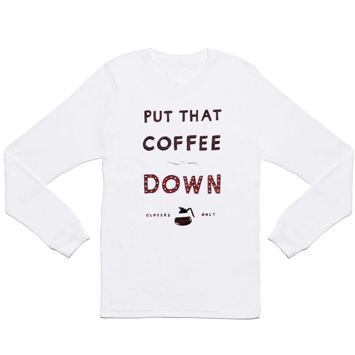Put That Coffee Down - Closers Only Long Sleeve T Shirt