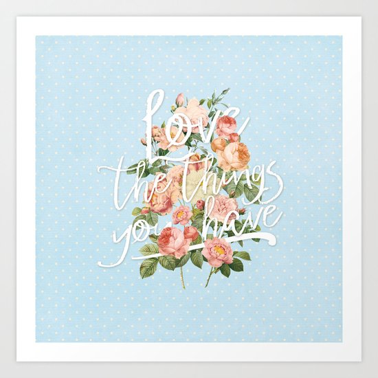 Love the things you have - flowers roses typography Art Print