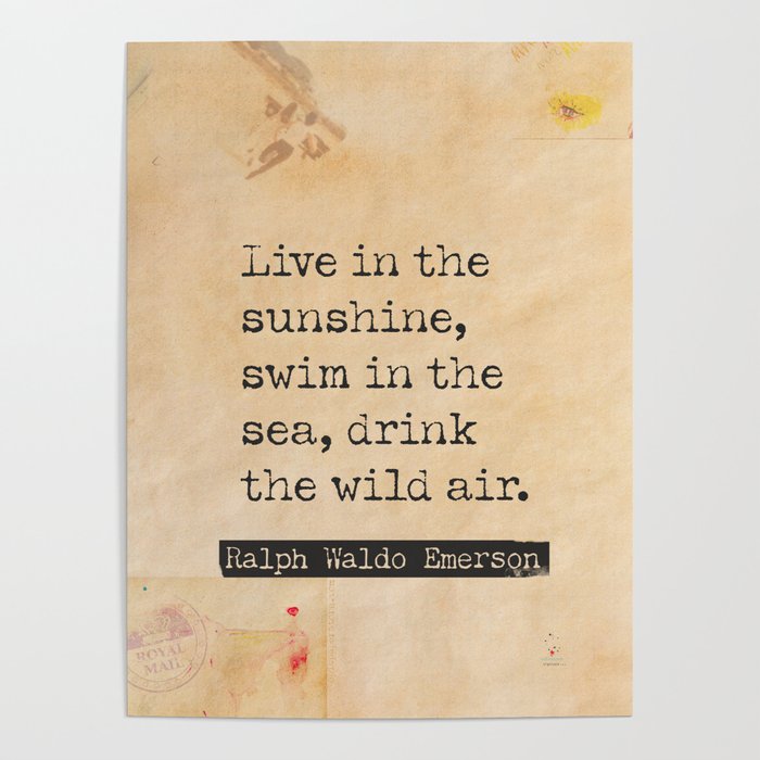 Ralph Waldo Emerson Live in the sunshine, swim in the sea, drink the wild air. Poster