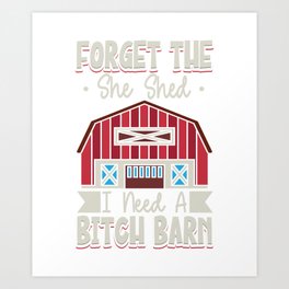 Forget The She Shed I Need A Bitch Barn Art Print