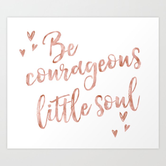 Be courageous little soul - rose gold quote Art Print
