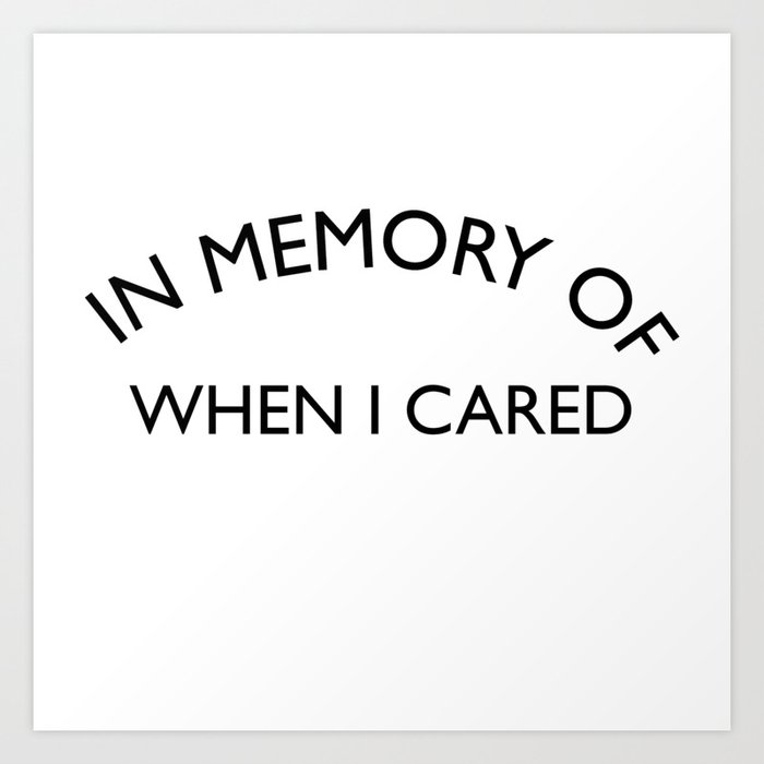 In Memory Of When I Cared Sarcastic Quote Art Print By Catmustache