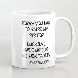 Sorry You Had To Raise My Sister - Your Favorite Mug