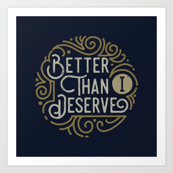 Better than i deserve Art Print