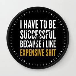 I HAVE TO BE SUCCESSFUL BECAUSE I LIKE EXPENSIVE SHIT (Black) Wall Clock