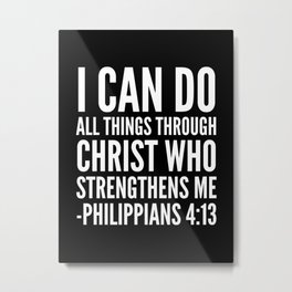 I CAN DO ALL THINGS THROUGH CHRIST WHO STRENGTHENS ME PHILIPPIANS 4:13 (Black & White) Metal Print