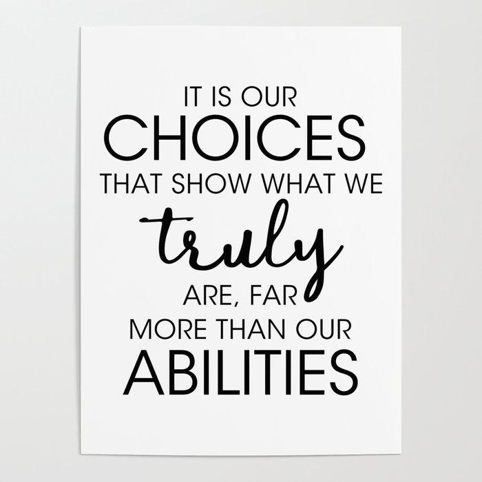 It is our CHOICES that show what we truly are far more than our ABILITIES Poster