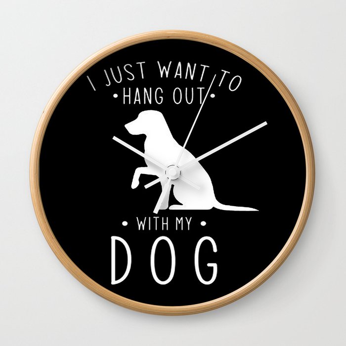 I just want to hang out with my dog Wall Clock