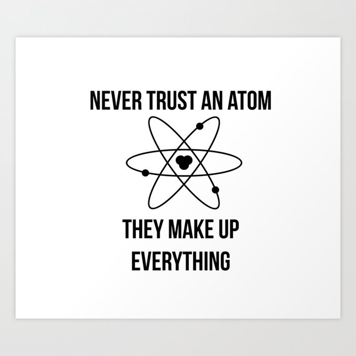 Never trust an atom. They make up everything Art Print