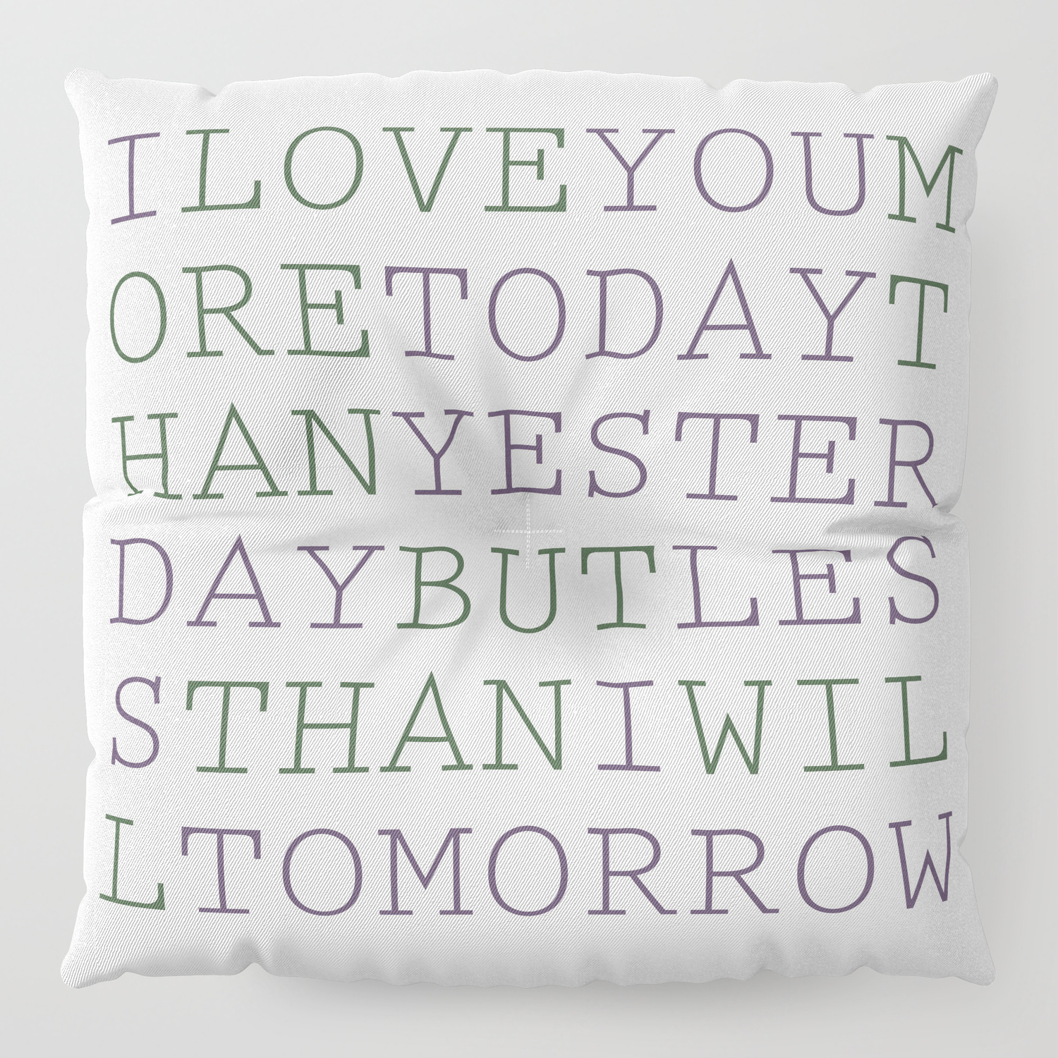 I Love You More Today Than Yesterday But Less Than I Will Tomorrow Floor Pillow By Lieslmarelli Society6