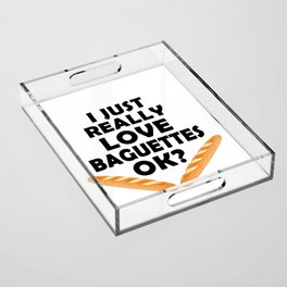 I Just Really Love Baguettes - Funny Baguette Acrylic Tray