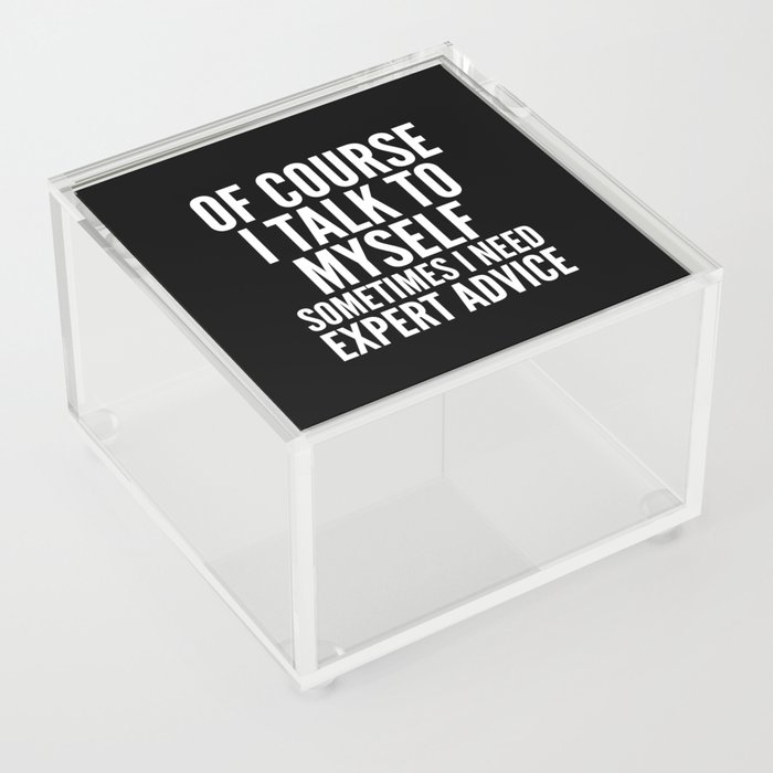 Of Course I Talk To Myself Sometimes I Need Expert Advice (Black & White) Acrylic Box