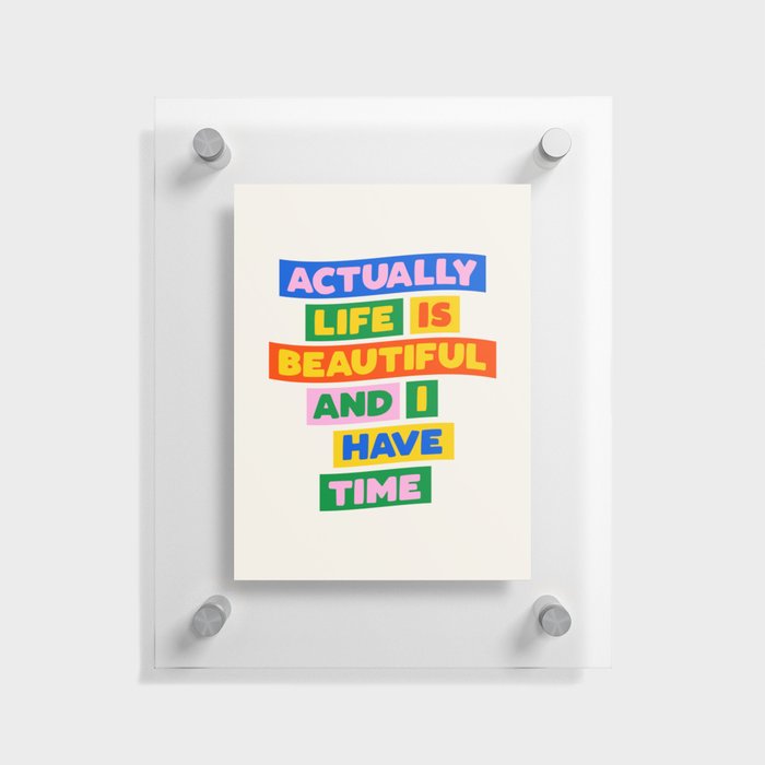 Actually Life is Beautiful and I Have Time Floating Acrylic Print
