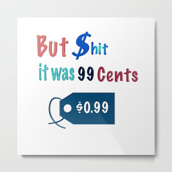 But $hit it was $.099 Metal Print
