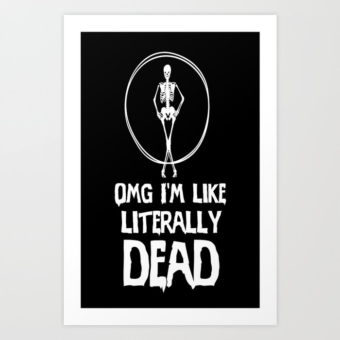 Omg Im Like Literally Dead Awesome Clever Tee Funny T Shirt Art Print