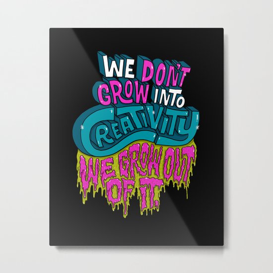 We Don't Grow Into Creativity. We Grow Out Of It. Metal Print