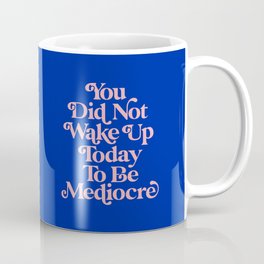 You Did Not Wake Up Today To Be Mediocre 0027A2 Coffee Mug