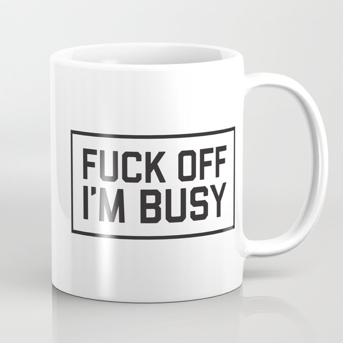 Fuck Off, I'm Busy, Funny Saying Coffee Mug