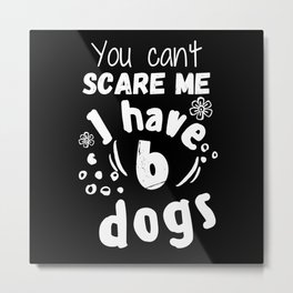 You can't scare me I have 6 dogs Metal Print