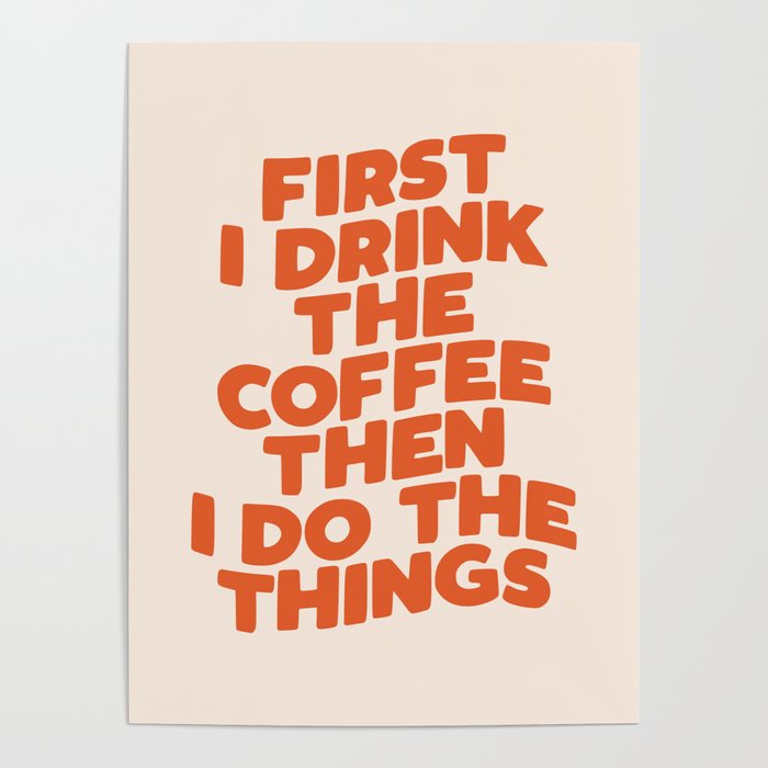 First I Drink The Coffee Then I Do The Things Poster