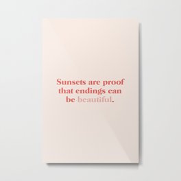 Sunsets are proof that endings can be beautiful Metal Print | Saying, Sunset, Beautifulsunset, Phrase, Phrases, Sunsetsareproof, Thatendings, Quote, Sunsets, Graphicdesign 