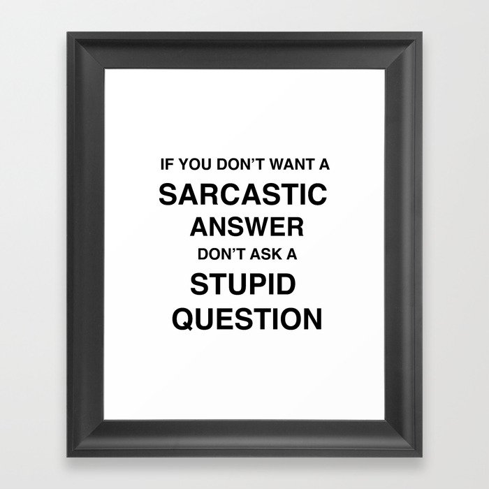 if you don't want a sarcastic answer don't ask a stupid question Framed Art Print